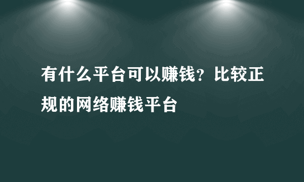 有什么平台可以赚钱？比较正规的网络赚钱平台