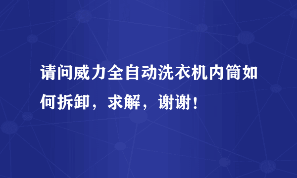 请问威力全自动洗衣机内筒如何拆卸，求解，谢谢！