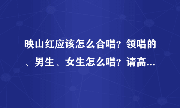 映山红应该怎么合唱？领唱的、男生、女生怎么唱？请高人回答。