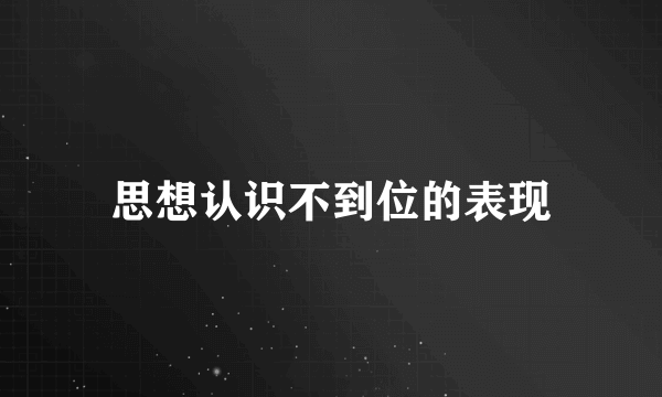 思想认识不到位的表现