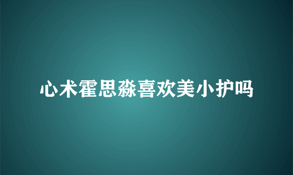 心术霍思淼喜欢美小护吗