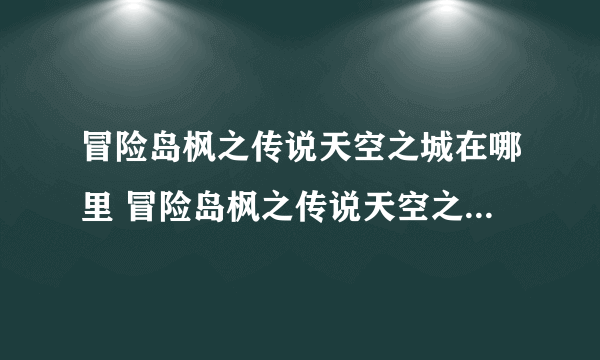 冒险岛枫之传说天空之城在哪里 冒险岛枫之传说天空之城位置分享