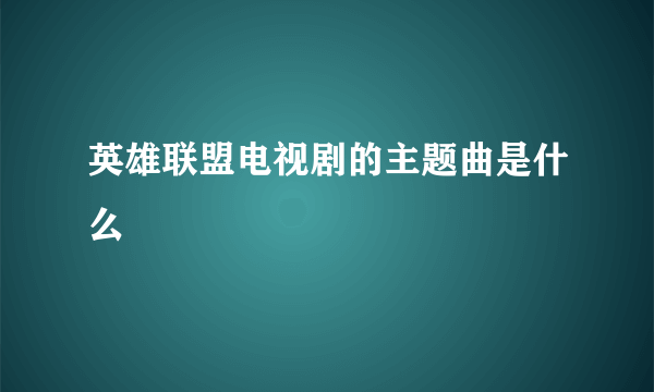 英雄联盟电视剧的主题曲是什么