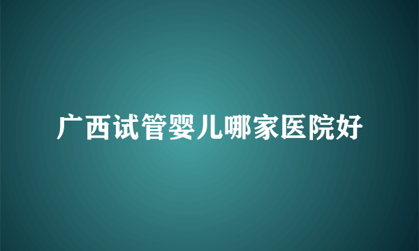 广西试管婴儿哪家医院好