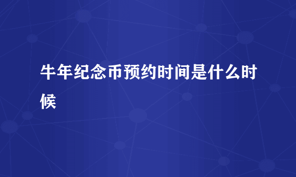 牛年纪念币预约时间是什么时候