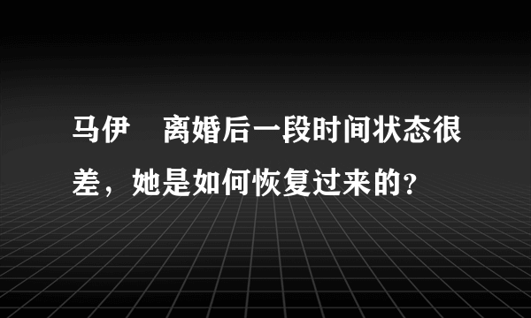 马伊琍离婚后一段时间状态很差，她是如何恢复过来的？