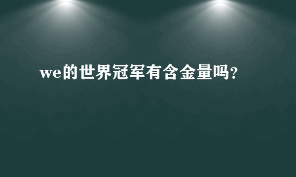 we的世界冠军有含金量吗？