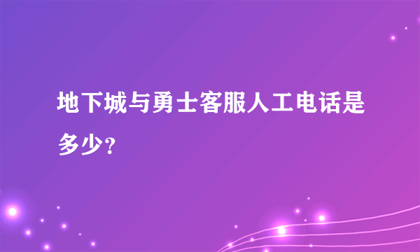 地下城与勇士客服人工电话是多少？