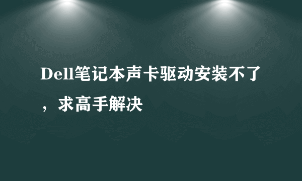 Dell笔记本声卡驱动安装不了，求高手解决