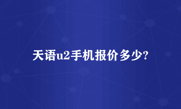 天语u2手机报价多少?