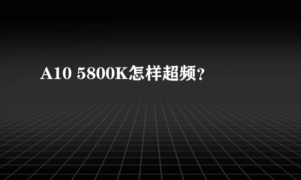 A10 5800K怎样超频？