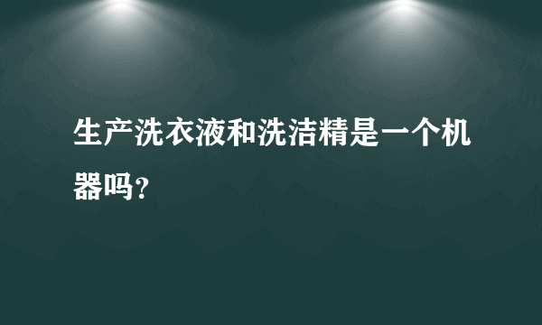 生产洗衣液和洗洁精是一个机器吗？