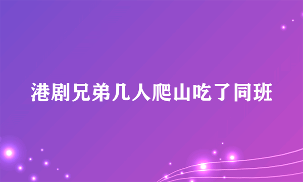 港剧兄弟几人爬山吃了同班