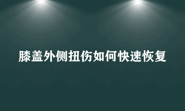 膝盖外侧扭伤如何快速恢复