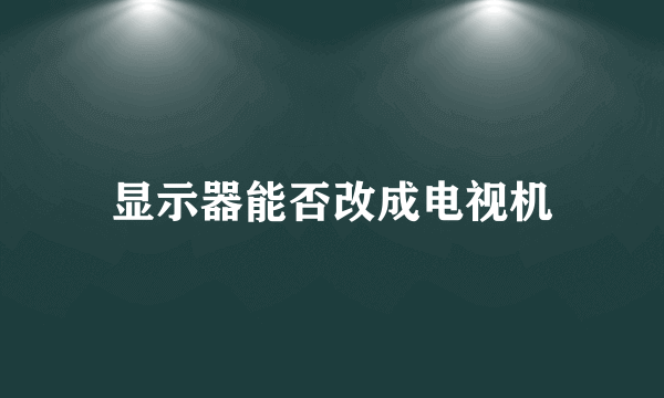 显示器能否改成电视机