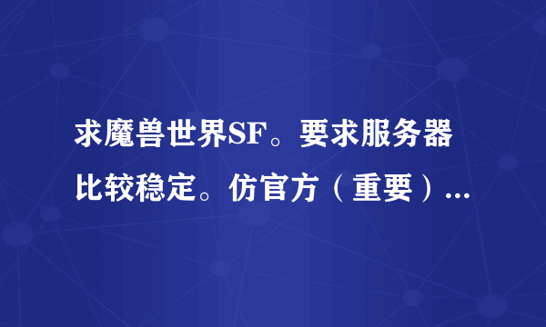 求魔兽世界SF。要求服务器比较稳定。仿官方（重要）。版本为3.3.5.。最后一项。。人气比较旺的。谢谢。