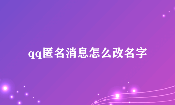 qq匿名消息怎么改名字