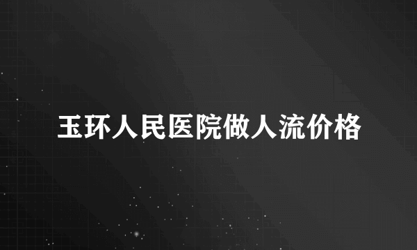 玉环人民医院做人流价格