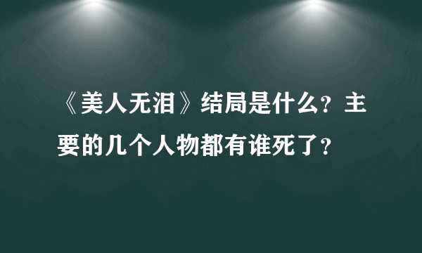 《美人无泪》结局是什么？主要的几个人物都有谁死了？