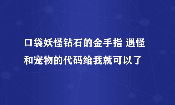 口袋妖怪钻石的金手指 遇怪和宠物的代码给我就可以了