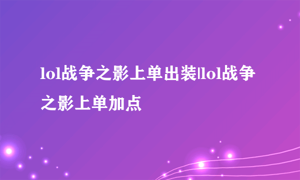 lol战争之影上单出装|lol战争之影上单加点