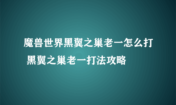 魔兽世界黑翼之巢老一怎么打 黑翼之巢老一打法攻略