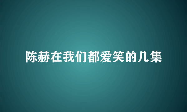 陈赫在我们都爱笑的几集