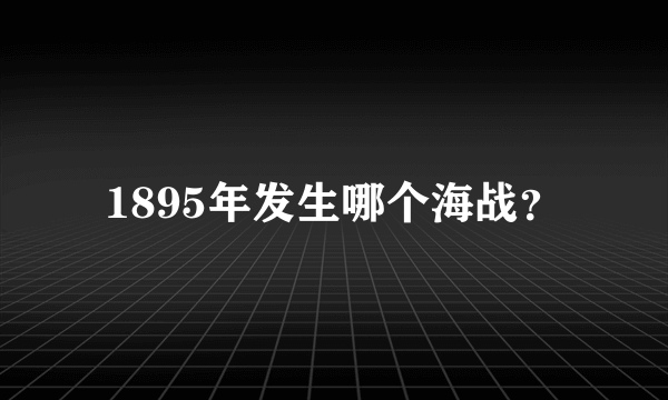 1895年发生哪个海战？