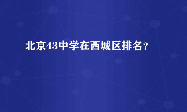 北京43中学在西城区排名？