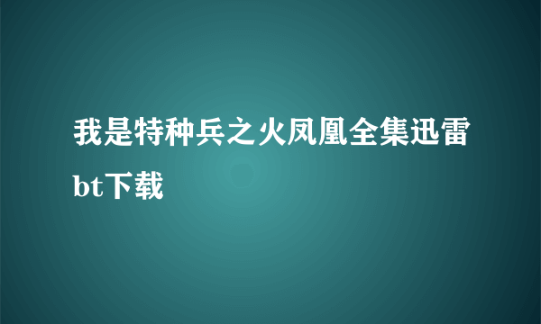 我是特种兵之火凤凰全集迅雷bt下载