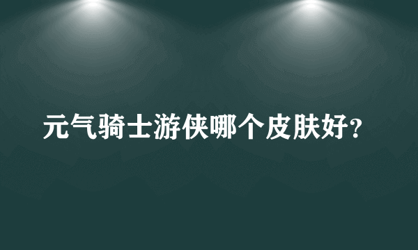 元气骑士游侠哪个皮肤好？