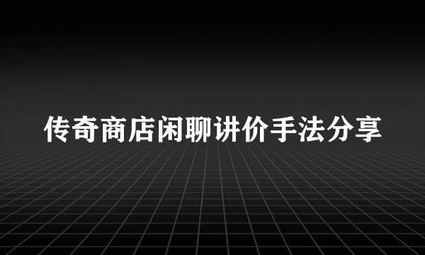 传奇商店闲聊讲价手法分享