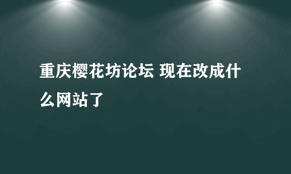 重庆樱花坊论坛 现在改成什么网站了