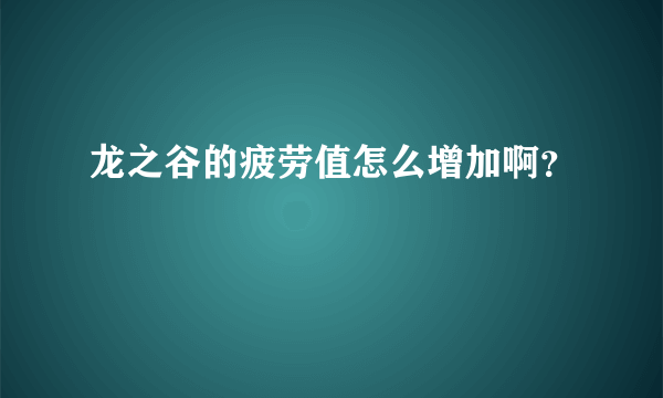 龙之谷的疲劳值怎么增加啊？