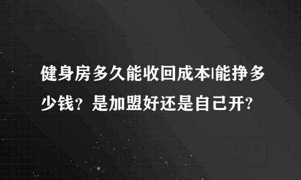 健身房多久能收回成本|能挣多少钱？是加盟好还是自己开?