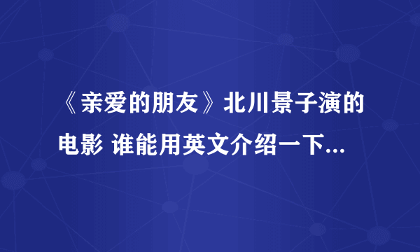 《亲爱的朋友》北川景子演的电影 谁能用英文介绍一下剧情简介？