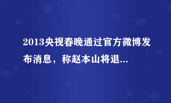 2013央视春晚通过官方微博发布消息，称赵本山将退出春晚。元芳，你怎么看？大家都来说说吧