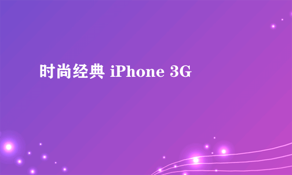 时尚经典 iPhone 3G