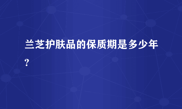 兰芝护肤品的保质期是多少年?