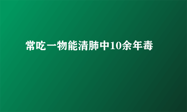 常吃一物能清肺中10余年毒