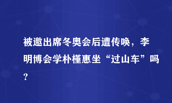 被邀出席冬奥会后遭传唤，李明博会学朴槿惠坐“过山车”吗？