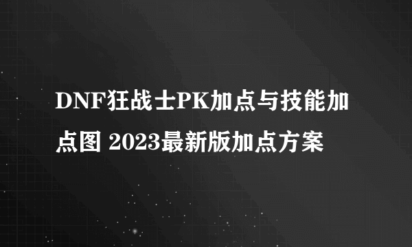 DNF狂战士PK加点与技能加点图 2023最新版加点方案