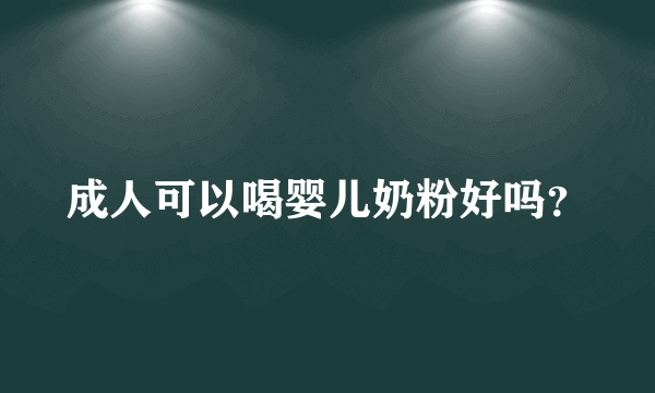 成人可以喝婴儿奶粉好吗？