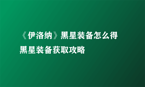 《伊洛纳》黑星装备怎么得 黑星装备获取攻略