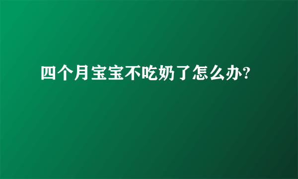 四个月宝宝不吃奶了怎么办?