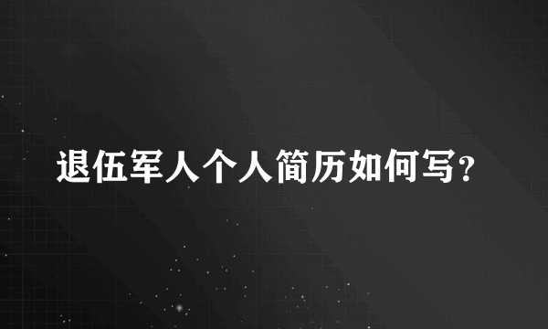 退伍军人个人简历如何写？