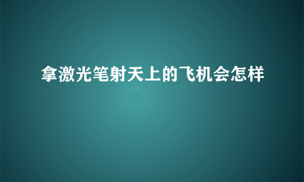 拿激光笔射天上的飞机会怎样