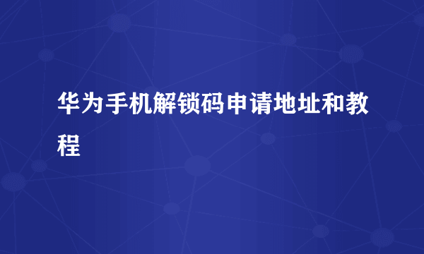 华为手机解锁码申请地址和教程