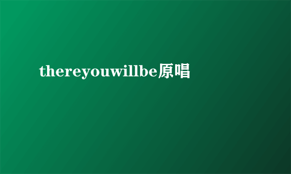 thereyouwillbe原唱