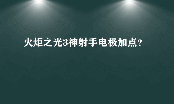 火炬之光3神射手电极加点？